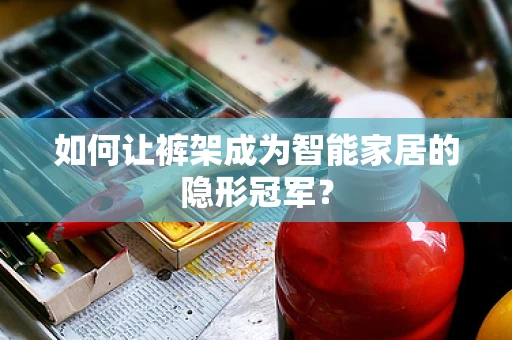 如何让裤架成为智能家居的隐形冠军？