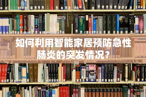 如何利用智能家居预防急性肠炎的突发情况？