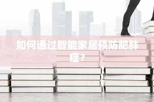 如何通过智能家居预防肥胖症？