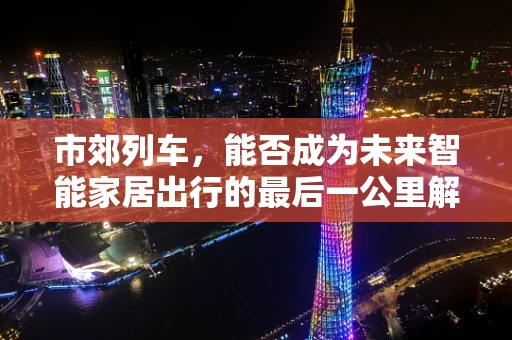 市郊列车，能否成为未来智能家居出行的最后一公里解决方案？