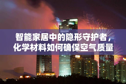 智能家居中的隐形守护者，化学材料如何确保空气质量？