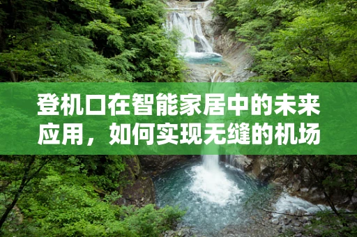 登机口在智能家居中的未来应用，如何实现无缝的机场体验？